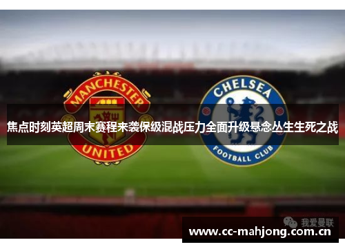 焦点时刻英超周末赛程来袭保级混战压力全面升级悬念丛生生死之战 焦点时刻英超周末赛程来袭保级混战压力全面升级悬念丛生生死之战